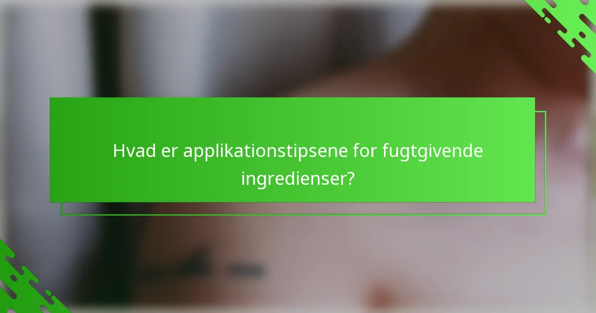 Hvad er applikationstipsene for fugtgivende ingredienser?