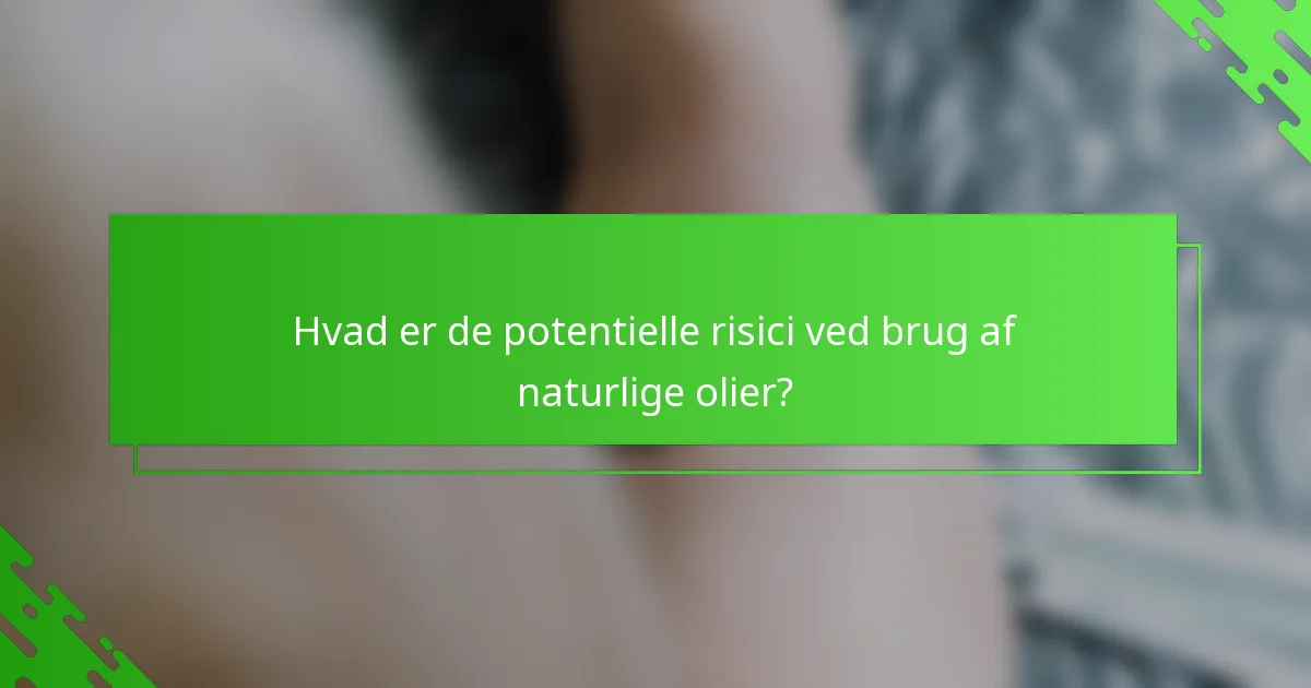 Hvad er de potentielle risici ved brug af naturlige olier?