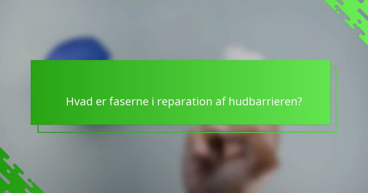 Hvad er faserne i reparation af hudbarrieren?
