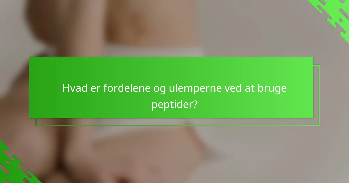 Hvad er fordelene og ulemperne ved at bruge peptider?