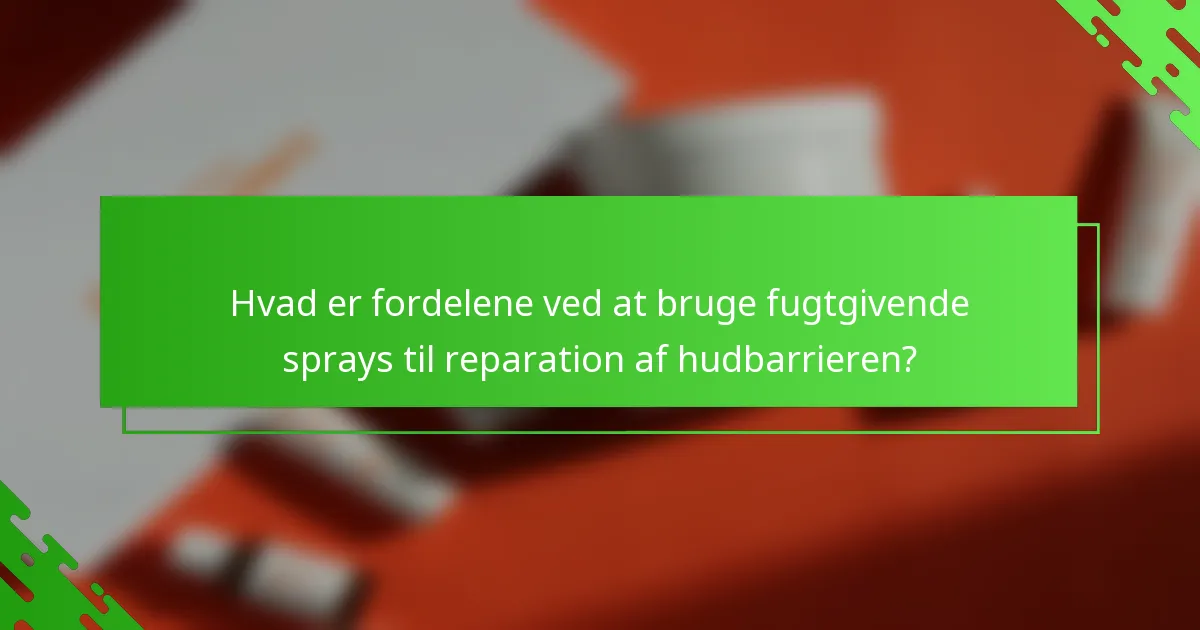 Hvad er fordelene ved at bruge fugtgivende sprays til reparation af hudbarrieren?