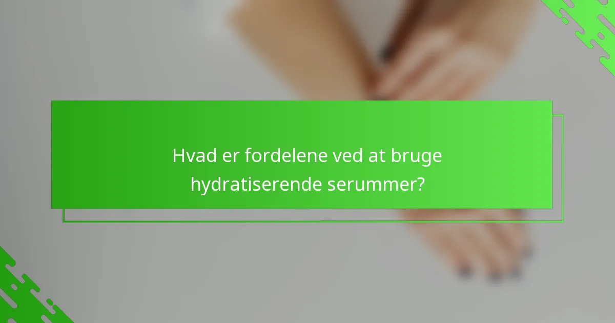 Hvad er fordelene ved at bruge hydratiserende serummer?