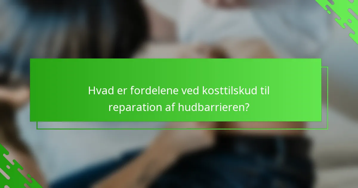 Hvad er fordelene ved kosttilskud til reparation af hudbarrieren?