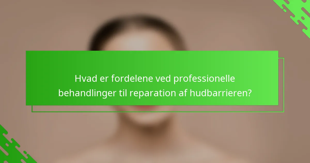 Hvad er fordelene ved professionelle behandlinger til reparation af hudbarrieren?