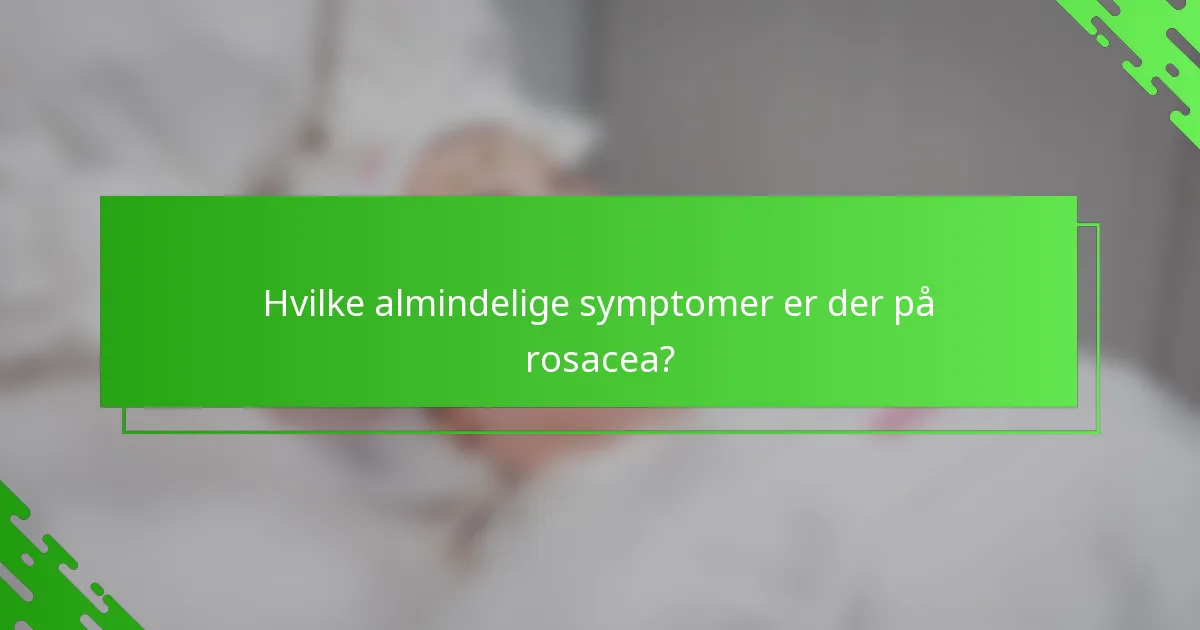 Hvilke almindelige symptomer er der på rosacea?