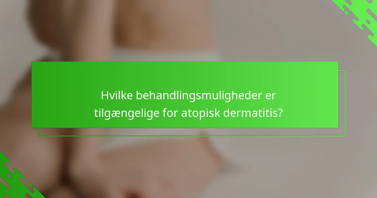 Hvilke behandlingsmuligheder er tilgængelige for atopisk dermatitis?