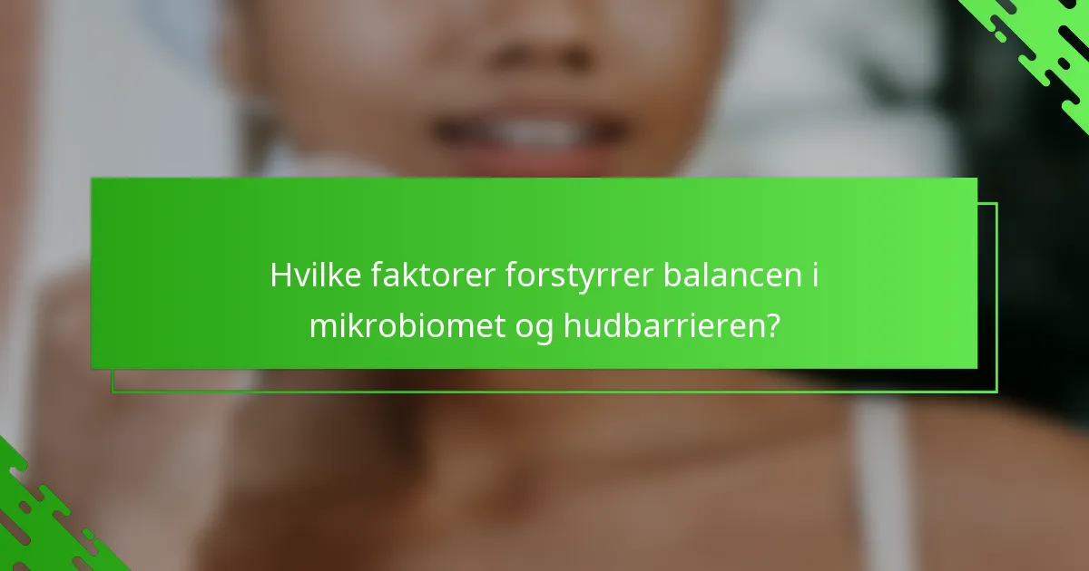 Hvilke faktorer forstyrrer balancen i mikrobiomet og hudbarrieren?