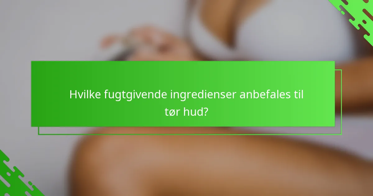 Hvilke fugtgivende ingredienser anbefales til tør hud?
