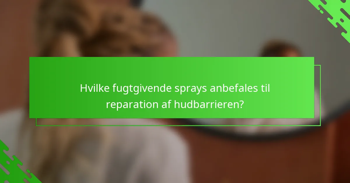Hvilke fugtgivende sprays anbefales til reparation af hudbarrieren?