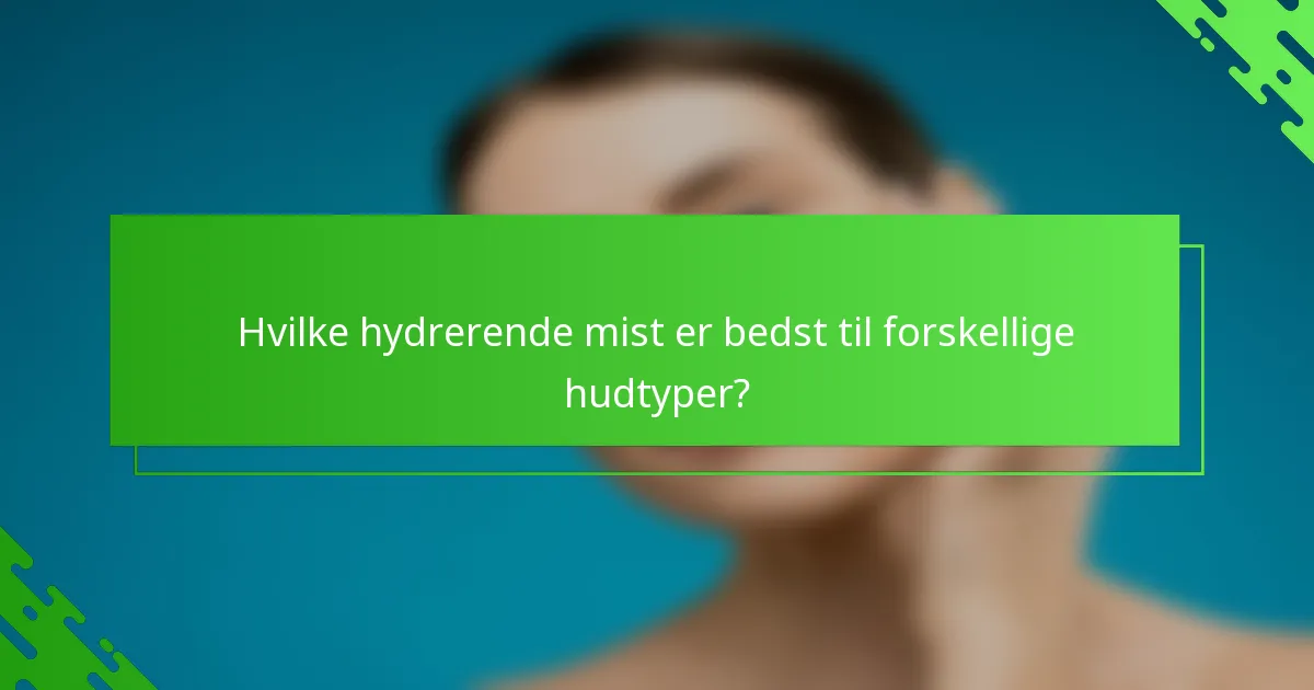 Hvilke hydrerende mist er bedst til forskellige hudtyper?