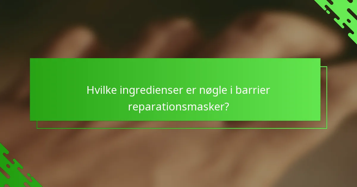 Hvilke ingredienser er nøgle i barrier reparationsmasker?