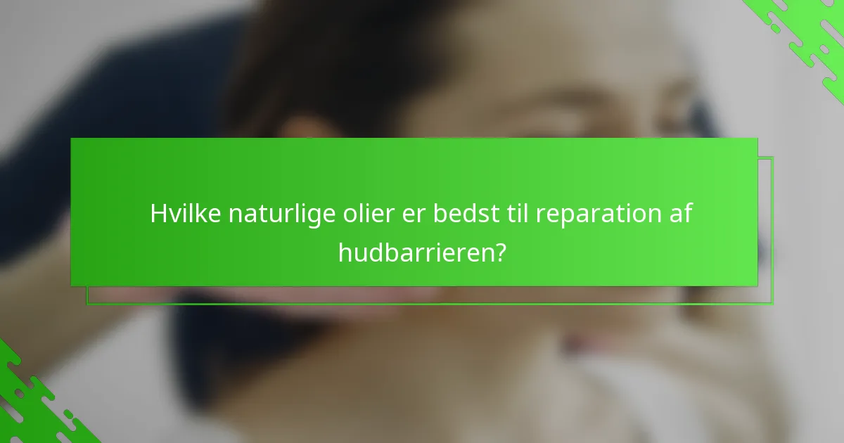 Hvilke naturlige olier er bedst til reparation af hudbarrieren?