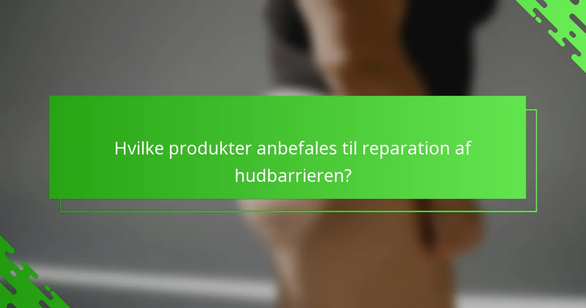 Hvilke produkter anbefales til reparation af hudbarrieren?