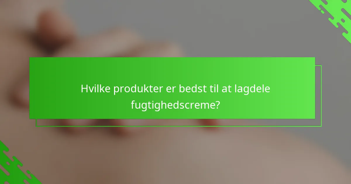 Hvilke produkter er bedst til at lagdele fugtighedscreme?