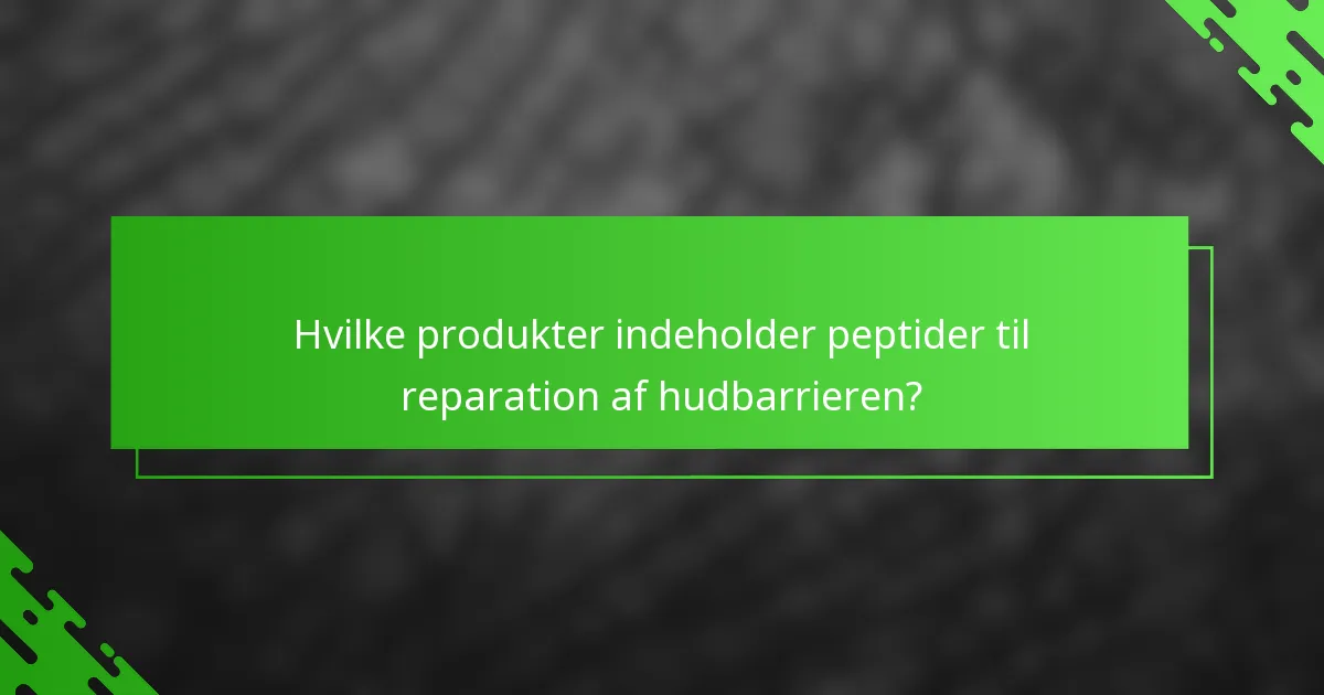 Hvilke produkter indeholder peptider til reparation af hudbarrieren?
