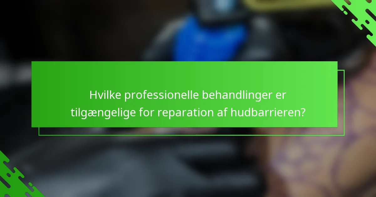 Hvilke professionelle behandlinger er tilgængelige for reparation af hudbarrieren?