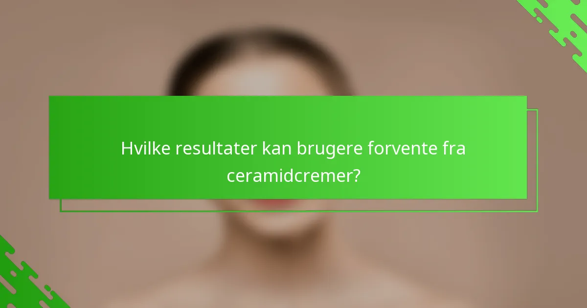 Hvilke resultater kan brugere forvente fra ceramidcremer?