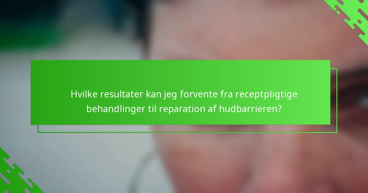 Hvilke resultater kan jeg forvente fra receptpligtige behandlinger til reparation af hudbarrieren?