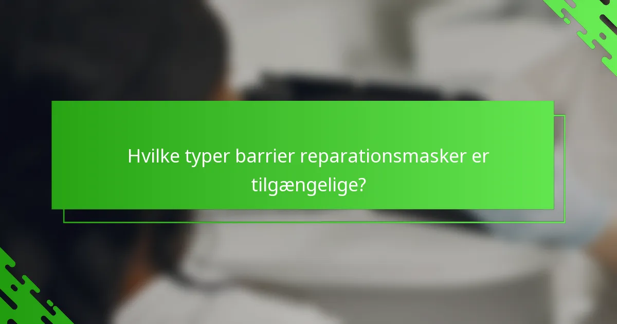 Hvilke typer barrier reparationsmasker er tilgængelige?