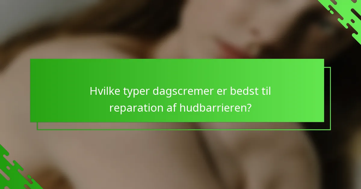 Hvilke typer dagscremer er bedst til reparation af hudbarrieren?