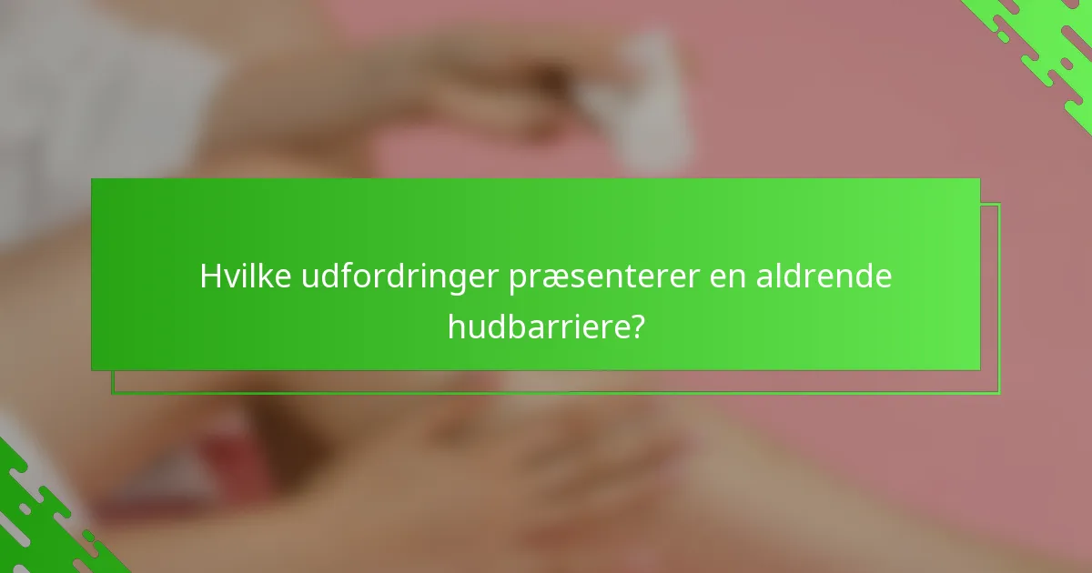 Hvilke udfordringer præsenterer en aldrende hudbarriere?