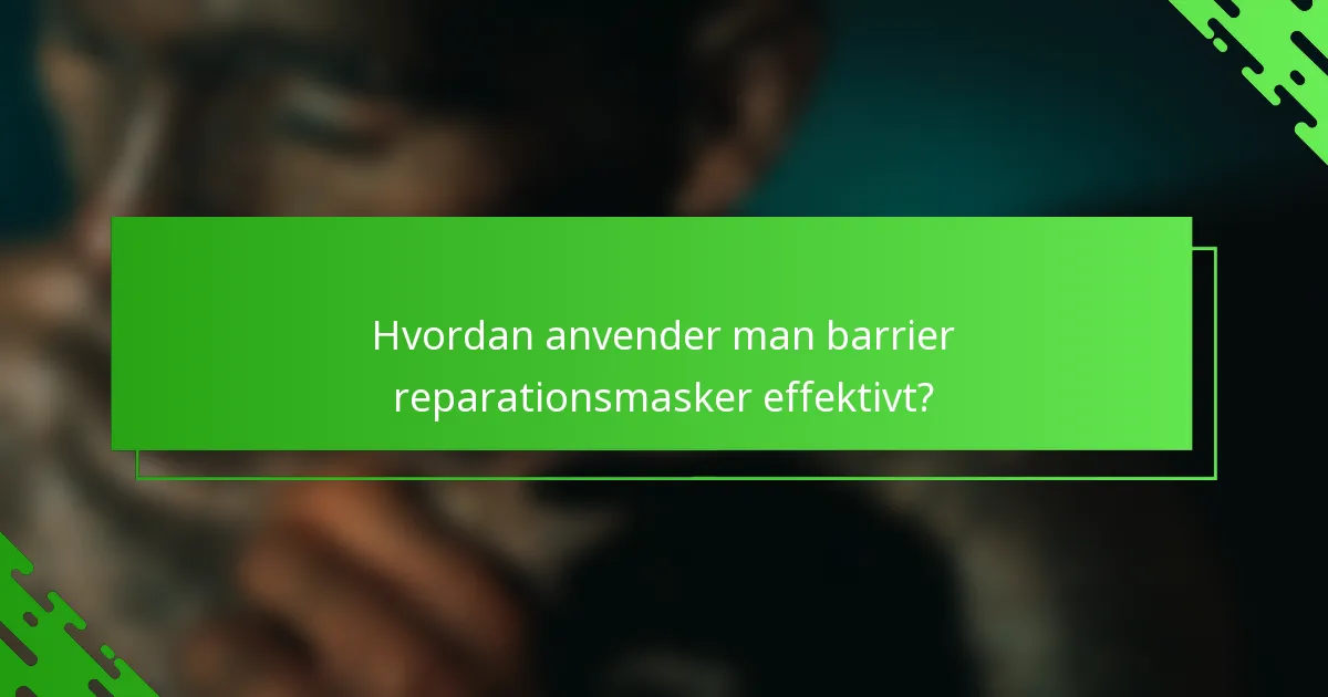 Hvordan anvender man barrier reparationsmasker effektivt?