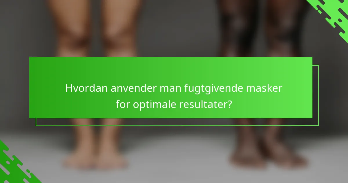 Hvordan anvender man fugtgivende masker for optimale resultater?