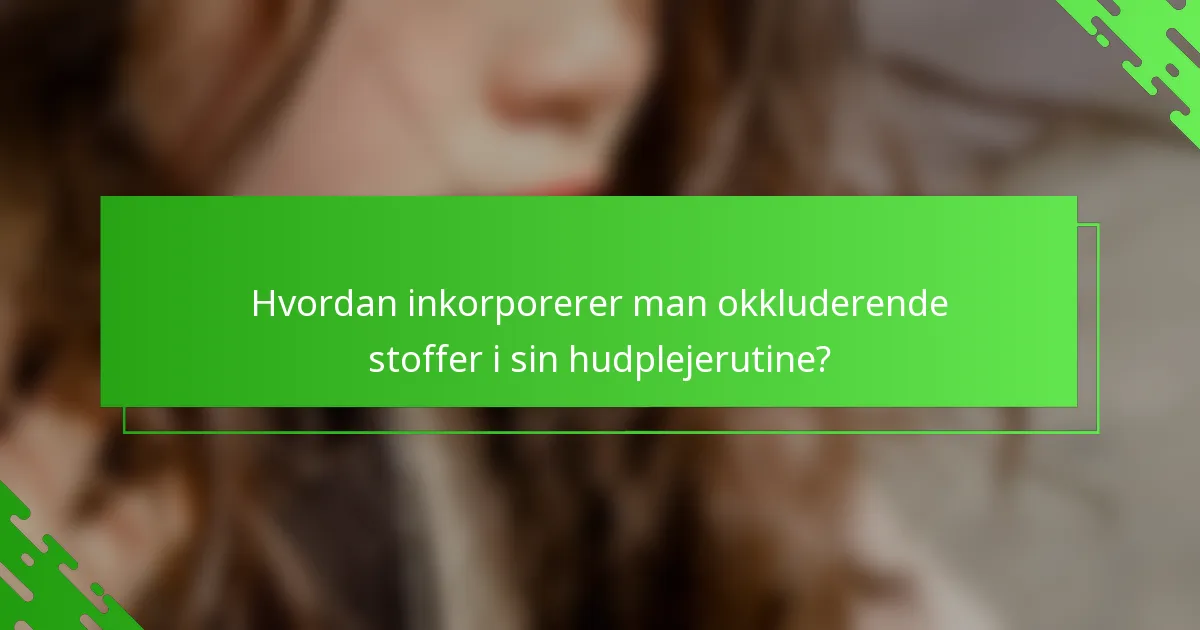 Hvordan inkorporerer man okkluderende stoffer i sin hudplejerutine?