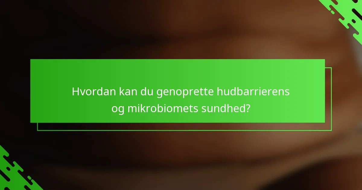 Hvordan kan du genoprette hudbarrierens og mikrobiomets sundhed?