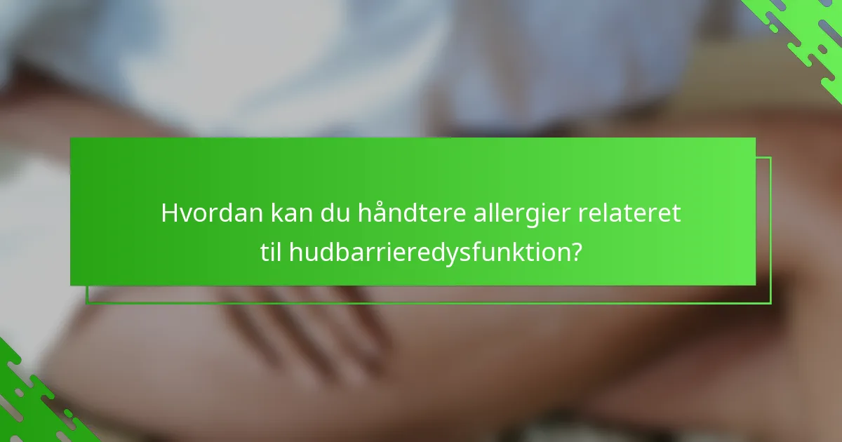 Hvordan kan du håndtere allergier relateret til hudbarrieredysfunktion?
