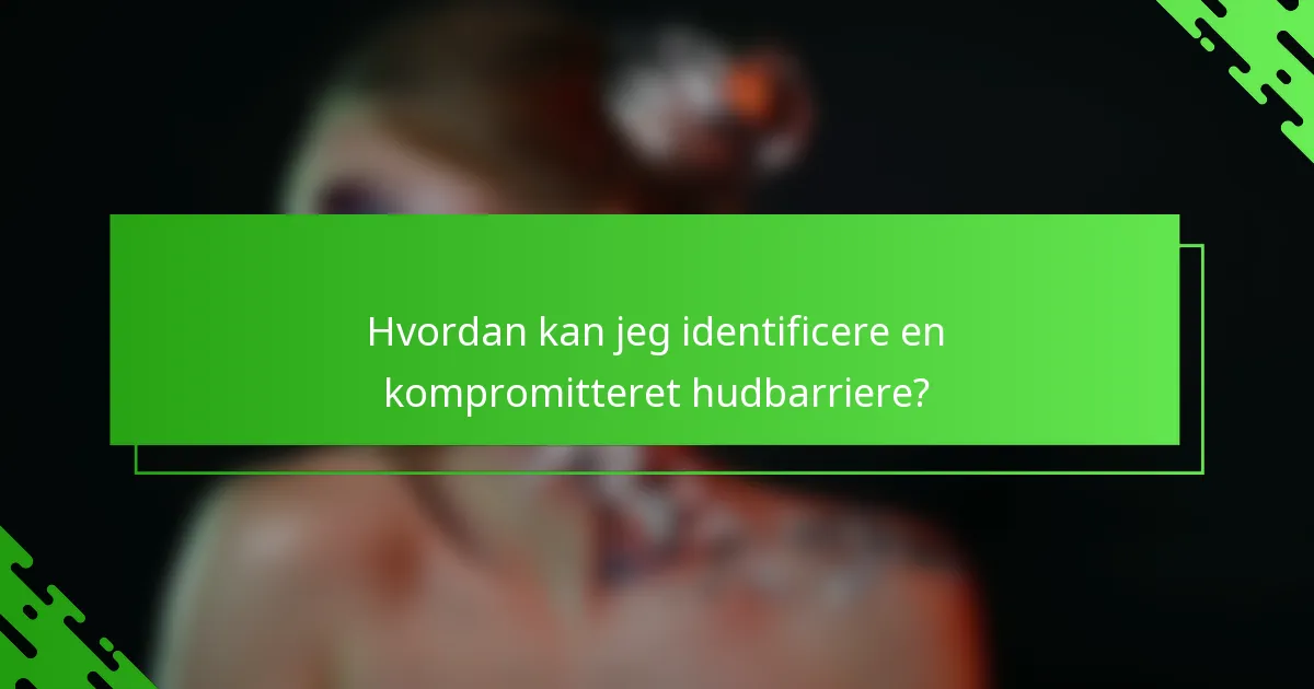 Hvordan kan jeg identificere en kompromitteret hudbarriere?