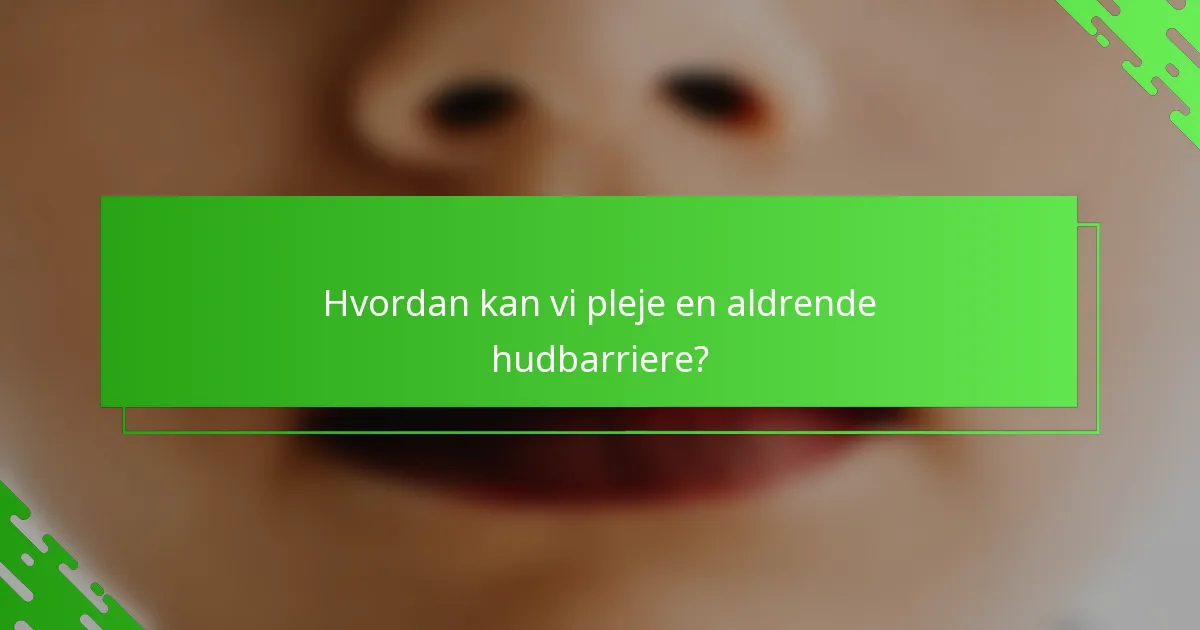 Hvordan kan vi pleje en aldrende hudbarriere?