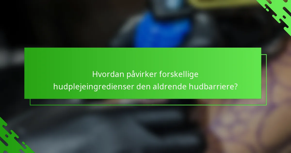 Hvordan påvirker forskellige hudplejeingredienser den aldrende hudbarriere?