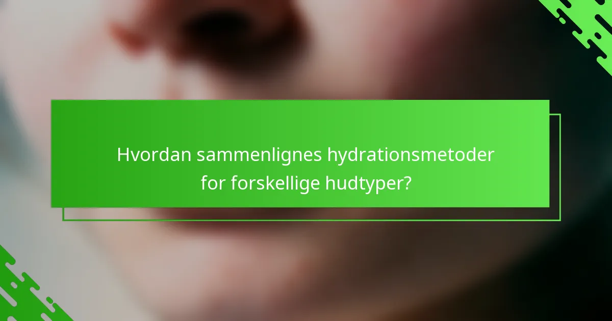 Hvordan sammenlignes hydrationsmetoder for forskellige hudtyper?