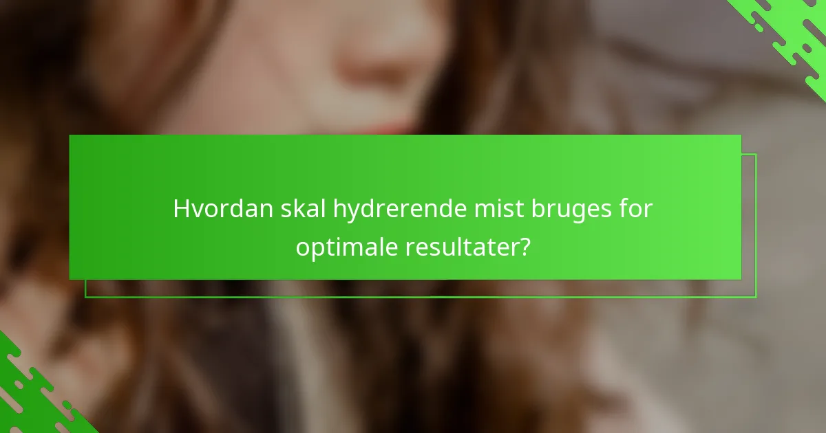 Hvordan skal hydrerende mist bruges for optimale resultater?