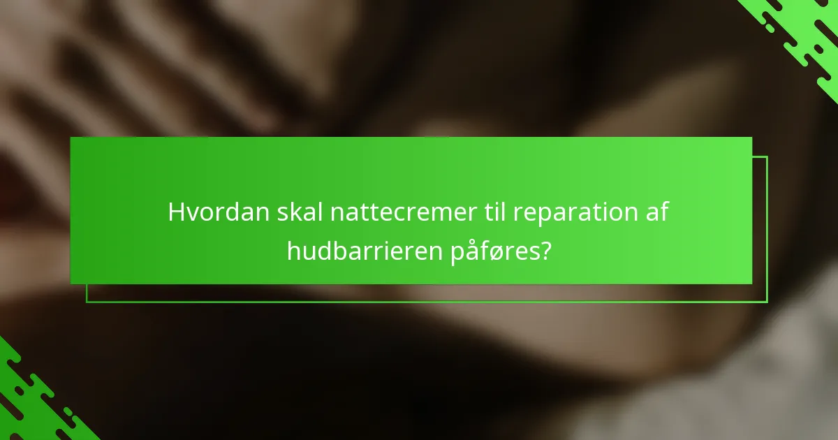 Hvordan skal nattecremer til reparation af hudbarrieren påføres?
