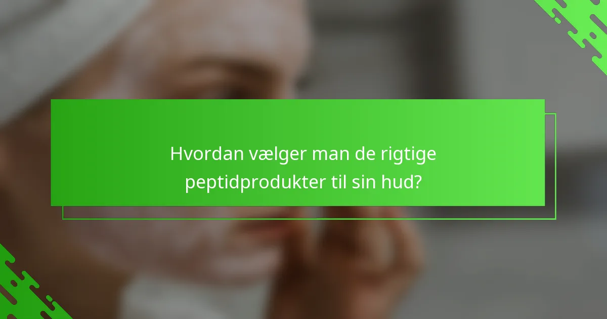 Hvordan vælger man de rigtige peptidprodukter til sin hud?