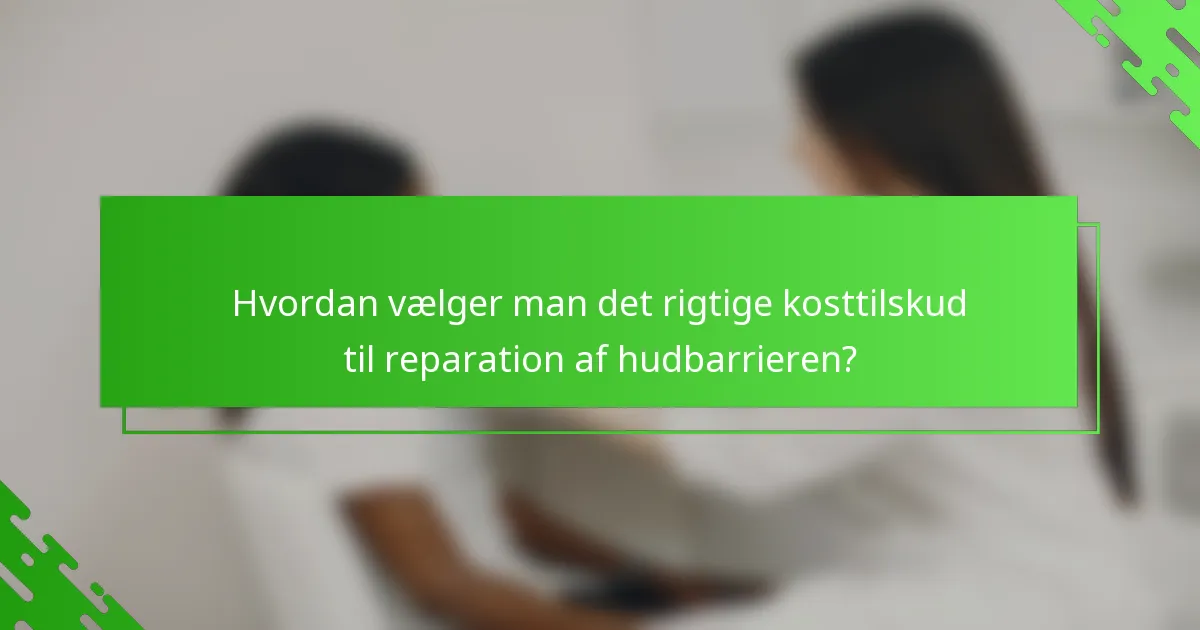 Hvordan vælger man det rigtige kosttilskud til reparation af hudbarrieren?