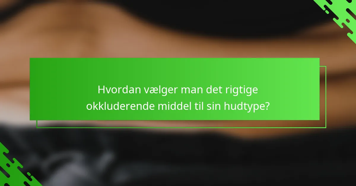 Hvordan vælger man det rigtige okkluderende middel til sin hudtype?